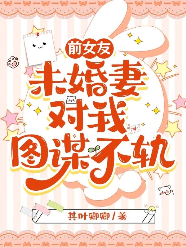 前女友未婚妻对我图谋不轨